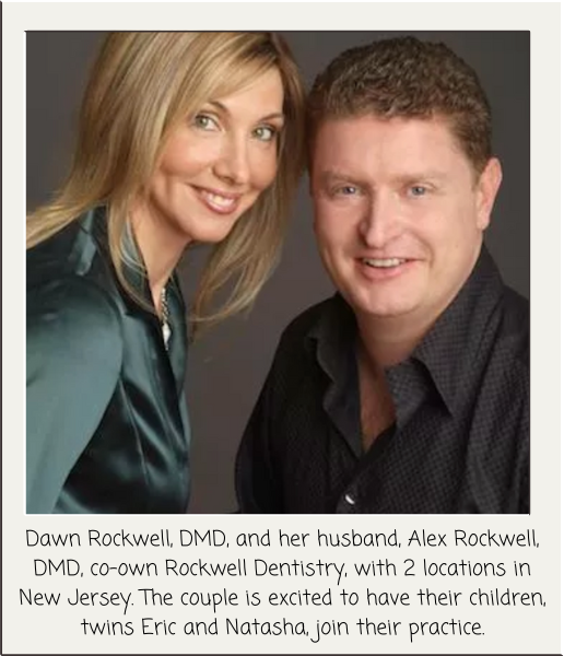   Dawn Rockwell, DMD, and her husband, Alex Rockwell, DMD, co-own Rockwell Dentistry, with 2 locations in New Jersey. The couple are excited to have their children, twins Eric and Natasha, join their practice. 