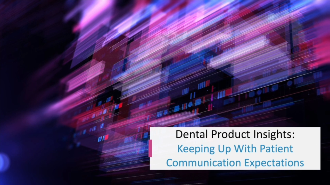 Dental Product Insights: Keeping Up With Patient Communication Expectations