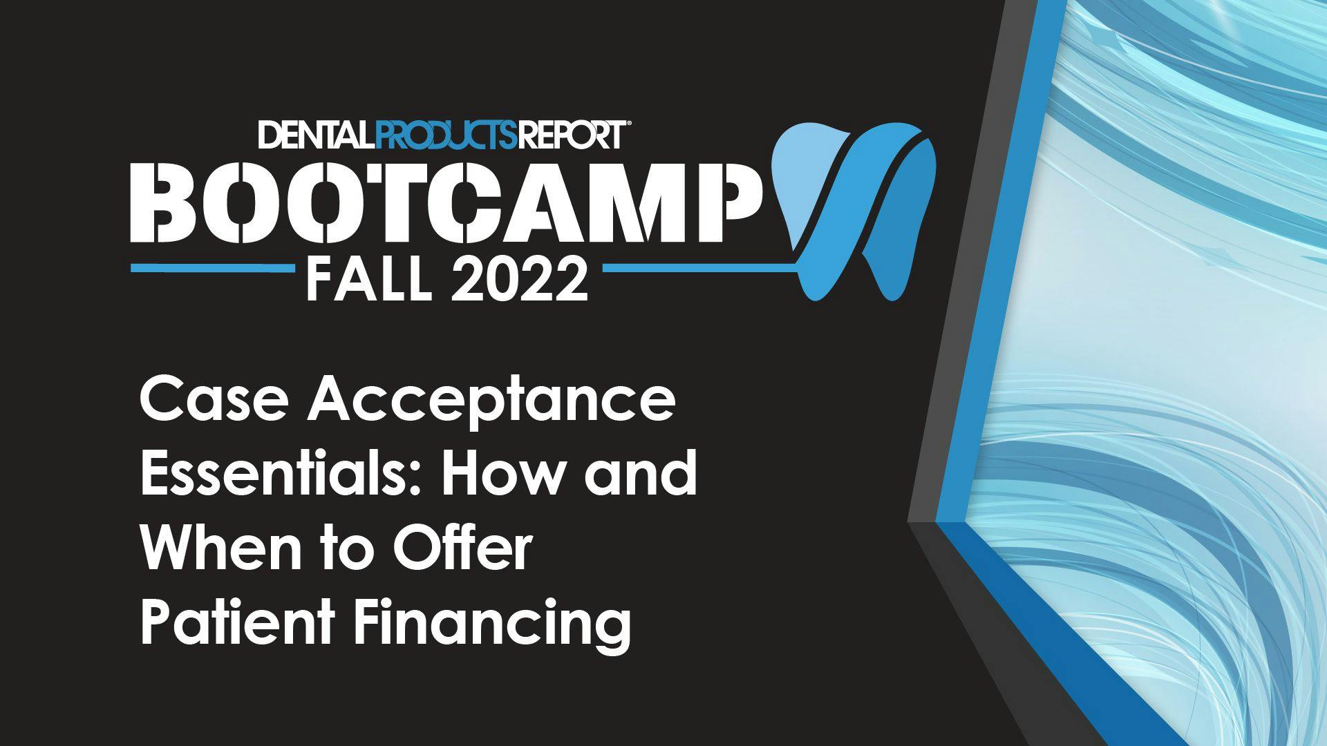 Dental Products Report Bootcamp Fall 2022 Case Acceptance Essentials: How and When to Offer Patient Financing